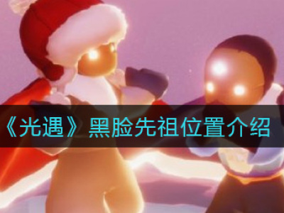 光遇黑脸先祖位置介绍 光遇黑脸先祖在哪
