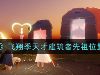 光遇飞翔季天才建筑者先祖位置 光遇天才建筑者先祖在哪