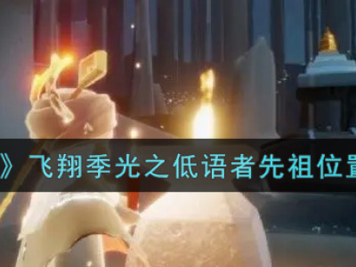 光遇飞翔季光之低语者先祖位置 光遇光之低语者先祖在哪