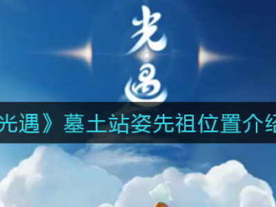 光遇墓土站姿先祖位置分享 光遇墓土站姿先祖在哪