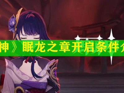 原神眠龙之章开启条件介绍 原神眠龙之章怎么开启