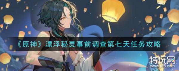 原神漂浮秘灵事前调查第七天任务完成攻略