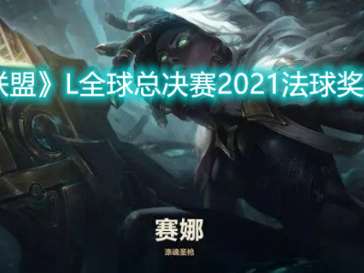 2021英雄联盟L全球总决赛法球奖励一览