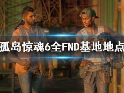 孤岛惊魂6全FND基地地点一览