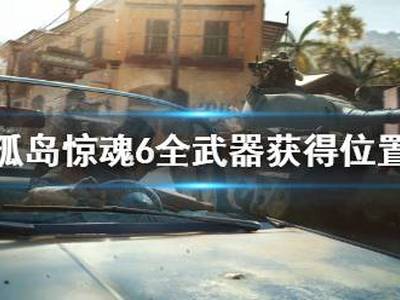 孤岛惊魂6全武器独特武器获取位置分享