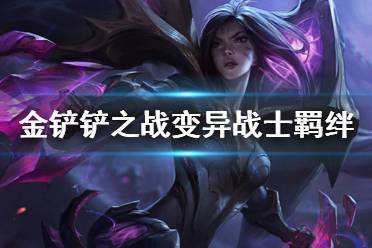 金铲铲之战变异战士羁绊 S6双城之战新羁绊变异战士