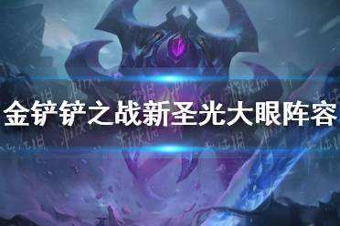 金铲铲之战新圣光大眼阵容怎么玩 新圣光大眼阵容出装推荐