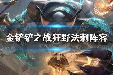 金铲铲之战狂野法刺阵容怎么玩 狂野法刺阵容出装推荐