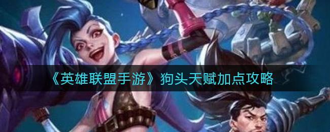 英雄联盟手游狗头天赋加点推荐