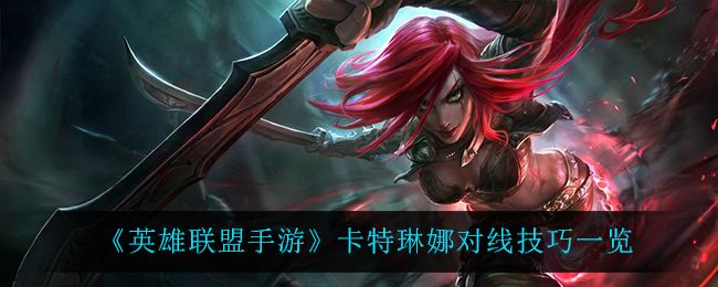 英雄联盟手游卡特琳娜对线技巧教学
