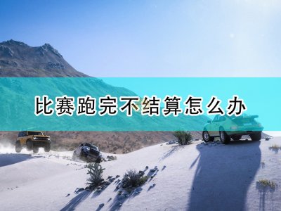 极限竞速地平线5比赛跑完不结算解决方法介绍 比赛跑完不结算解怎么办