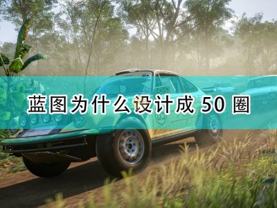 极限竞速地平线5蓝图最高设计50圈原因介绍 蓝图为什么设计50圈