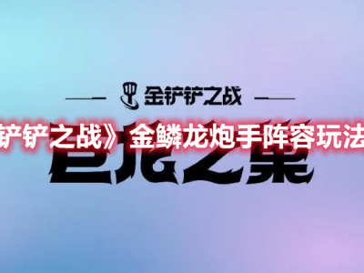 《金铲铲之战》金鳞龙炮手阵容搭配运营分析