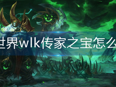 魔兽世界wlk传家之宝怎么获得_特玩网