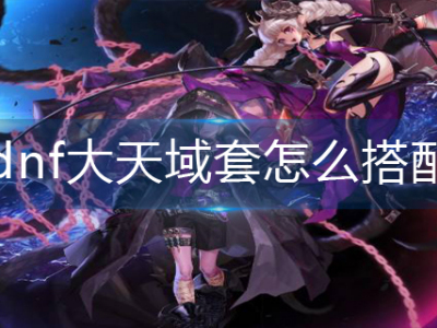 dnf大天域套怎么搭配_特玩网