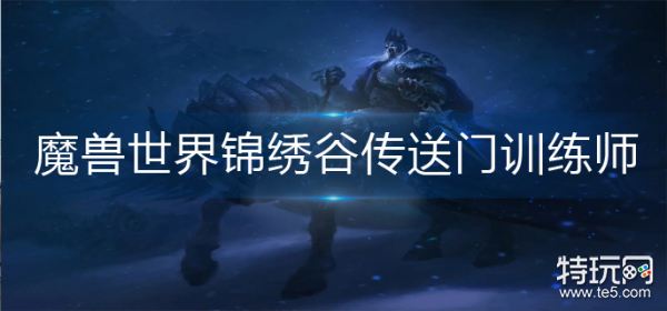 魔兽世界锦绣谷传送门训练师在哪 魔兽世界锦绣谷传送门训练师位置一览