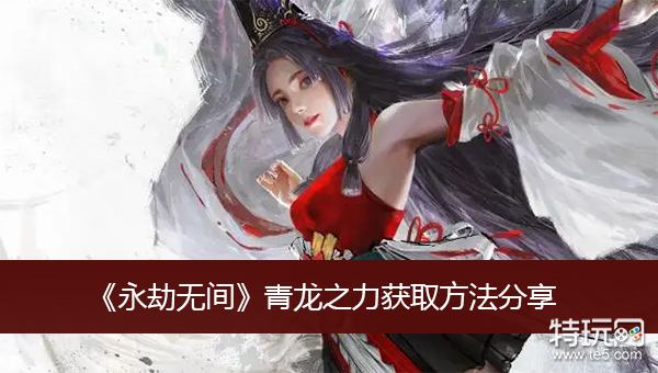 《永劫无间》青龙之力获取方法分享_特玩网