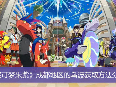 《宝可梦朱紫》成都地区的乌波获取方法分享_特玩网