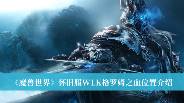 《魔兽世界》怀旧服wlk格罗姆之血位置在哪里