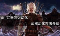 《dnf》武器怎么幻化 武器幻化方法分享