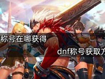 《dnf》称号在哪获得 《dnf》称号获取方法分享