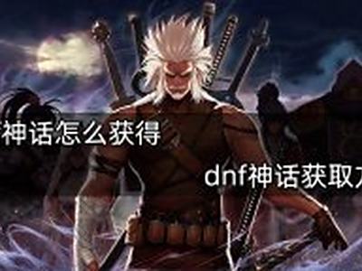 《dnf》神话怎么快速获取 《dnf》神话获取方法分享