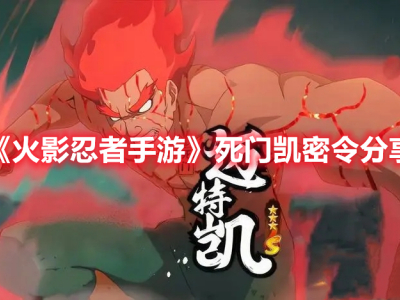 《火影忍者手游》死门凯密令分享_特玩网