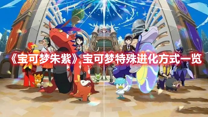 《宝可梦朱紫》宝可梦特殊进化方式一览1
