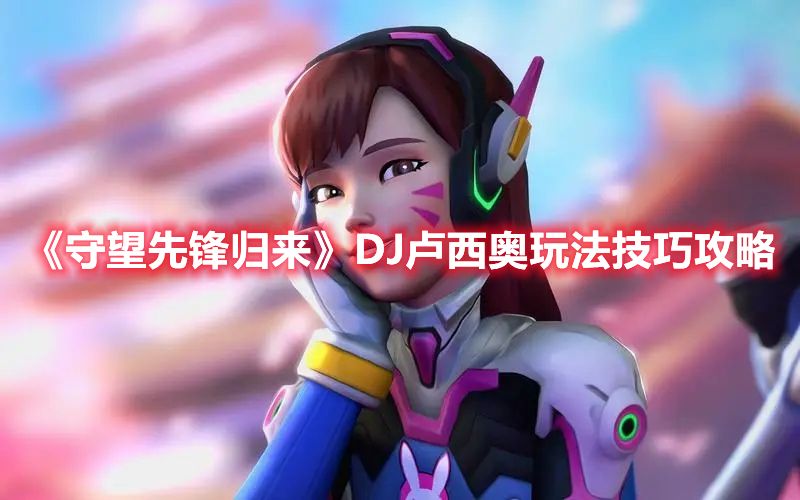 《守望先锋归来》DJ卢西奥玩法技巧攻略1