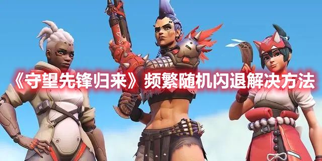 《守望先锋归来》频繁随机闪退解决方法1