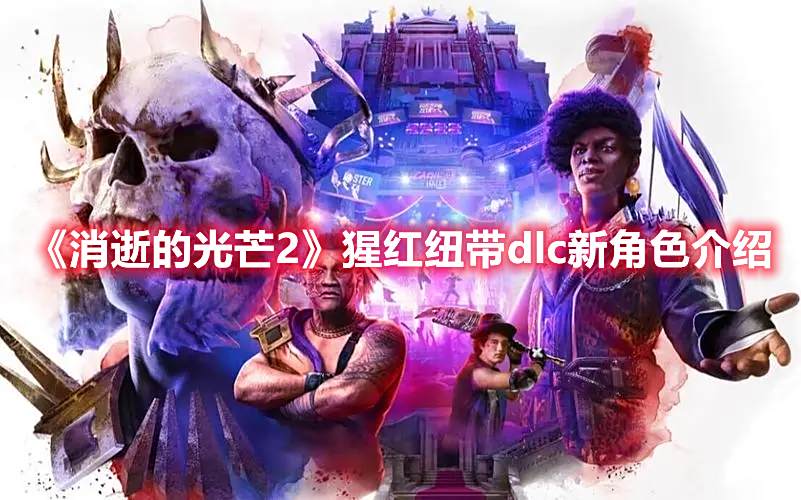 《消逝的光芒2》猩红纽带dlc新角色介绍1