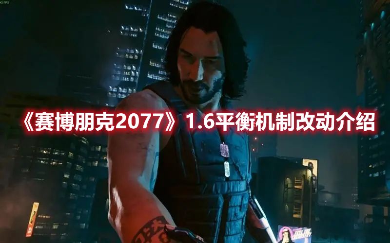 《赛博朋克2077》1.6平衡机制改动介绍1