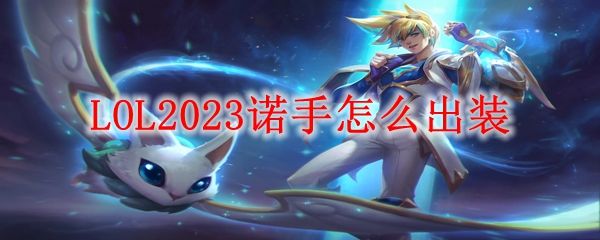 《LOL》2023诺手怎么出装S13诺手最强上分出装推荐1