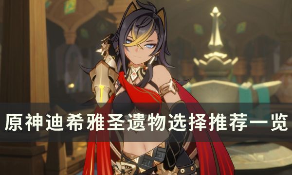 《原神》3.5新角色迪希雅用什么圣遗物圣遗物选择推荐一览1