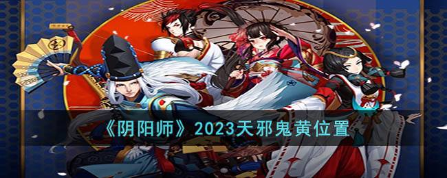 《阴阳师》2023天邪鬼黄位置_特玩网