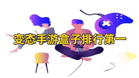 变态手游盒子哪个排行第一(变态手游app盒子十大排名)
