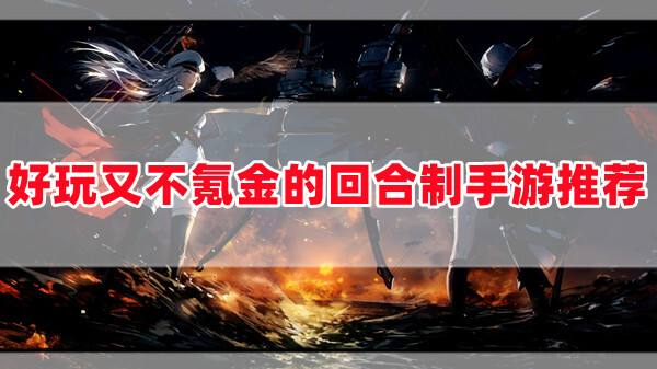 不氪金的回合制手游哪个好玩(最火的耐玩又不氪金的回合制手游一览)