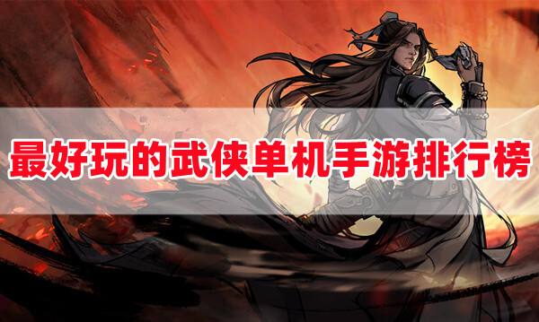 好玩的武侠单机手游有没有(最好玩不花钱的角色扮演武侠手游前十名)