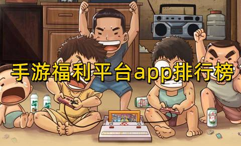 手游福利平台app前五名(哪个手游平台福利多)