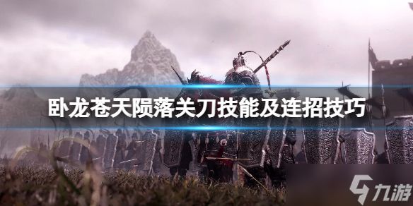 《卧龙苍天陨落》关刀怎么用 关刀技能及连招技巧_特玩网