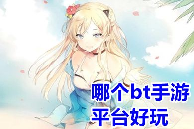 哪个bt手游平台好玩(免费bt手游app平台分享)