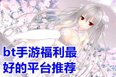 bt手游福利最好的平台分享(变态版手游app平台盒子一览)