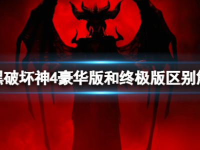 《暗黑破坏神4》豪华版和终极版区别大吗 豪华版和终极版区别解