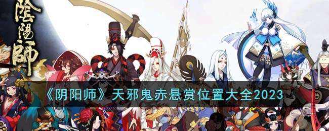 《阴阳师》天邪鬼赤悬赏位置大全2023_特玩网