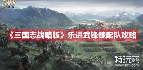 《三国志战略版》乐进武锋魏配队攻略