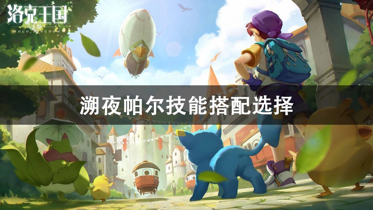 洛克王国溯夜帕尔技能搭配推荐_特玩网