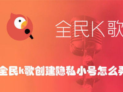 全民k歌创建隐私小号怎么弄 全民k歌创建隐私小号的教程