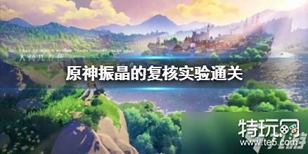 《原神》振晶的复核实验通关 怎么通关