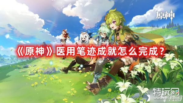 《原神》医用笔迹成就怎么完成 医用笔迹成就完成攻略