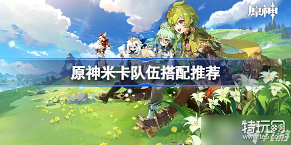原神米卡队伍搭配推荐 原神米卡怎么配队